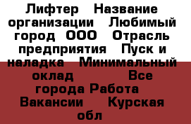 Лифтер › Название организации ­ Любимый город, ООО › Отрасль предприятия ­ Пуск и наладка › Минимальный оклад ­ 6 600 - Все города Работа » Вакансии   . Курская обл.